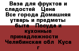 Ваза для фруктов и сладостей › Цена ­ 300 - Все города Домашняя утварь и предметы быта » Посуда и кухонные принадлежности   . Челябинская обл.,Куса г.